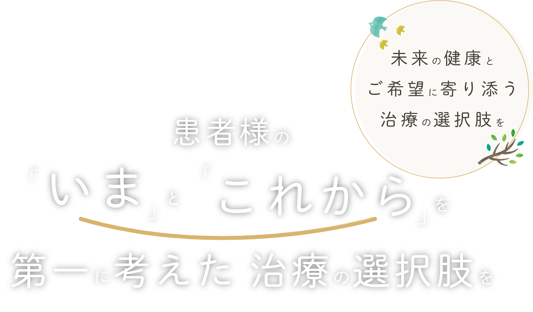 「将来」を見据えた治療、「今」必要な治療。ひとりひとりに再選の選択肢を