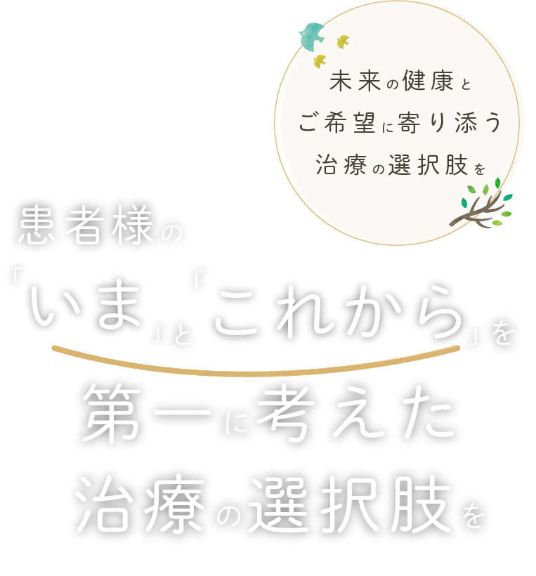 「将来」を見据えた治療、「今」必要な治療。ひとりひとりに再選の選択肢を